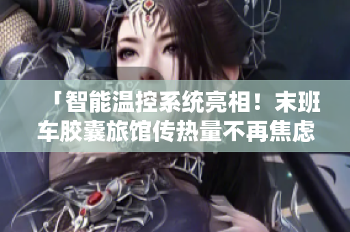 「智能溫控系統(tǒng)亮相！末班車膠囊旅館傳熱量不再焦慮」