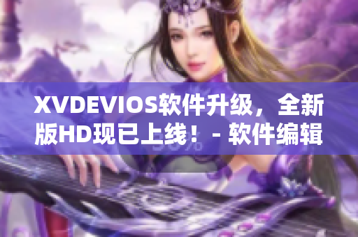 XVDEVIOS軟件升級(jí)，全新版HD現(xiàn)已上線！- 軟件編輯報(bào)道
