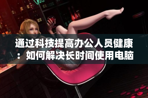 通過科技提高辦公人員健康：如何解決長時(shí)間使用電腦引起的頸腰疼痛問題？