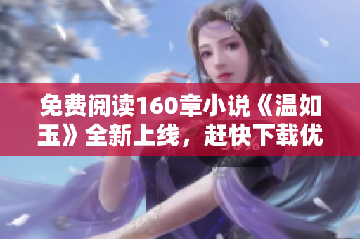 免費(fèi)閱讀160章小說《溫如玉》全新上線，趕快下載優(yōu)質(zhì)閱讀軟件體驗(yàn)吧！