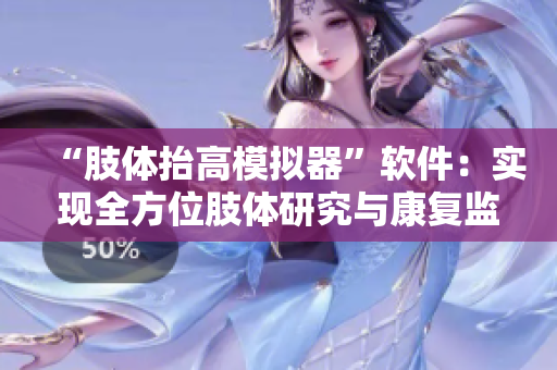 “肢體抬高模擬器”軟件：實(shí)現(xiàn)全方位肢體研究與康復(fù)監(jiān)護(hù)！