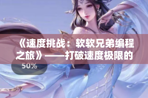 《速度挑戰(zhàn)：軟軟兄弟編程之旅》——打破速度極限的軟件編寫啟示錄！