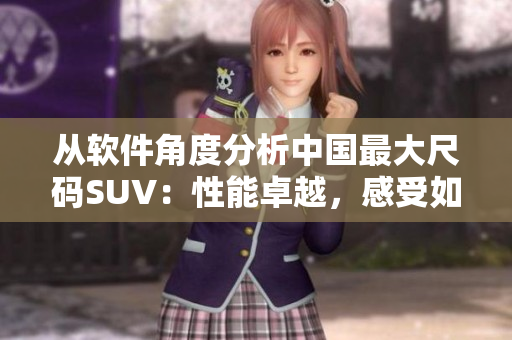 從軟件角度分析中國最大尺碼SUV：性能卓越，感受如絲般順滑。
