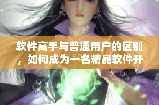 軟件高手與普通用戶的區(qū)別，如何成為一名精品軟件開發(fā)者？