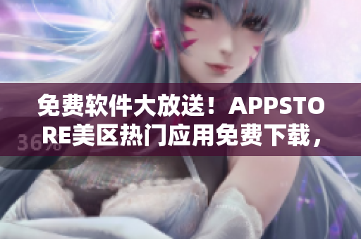 免費軟件大放送！APPSTORE美區(qū)熱門應用免費下載，助您暢享高效便捷！