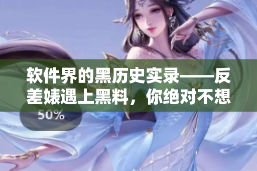 軟件界的黑歷史實(shí)錄——反差婊遇上黑料，你絕對(duì)不想錯(cuò)過(guò)的揭秘合集