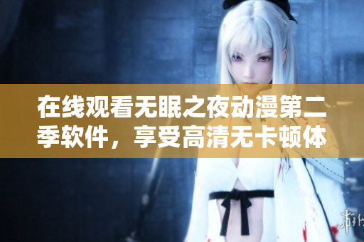 在線(xiàn)觀(guān)看無(wú)眠之夜動(dòng)漫第二季軟件，享受高清無(wú)卡頓體驗(yàn)！