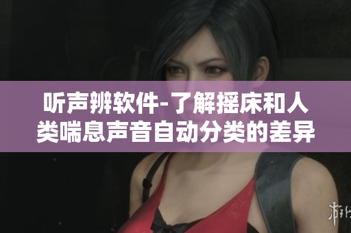 聽(tīng)聲辨軟件-了解搖床和人類(lèi)喘息聲音自動(dòng)分類(lèi)的差異