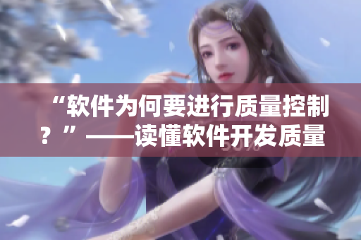 “軟件為何要進(jìn)行質(zhì)量控制？”——讀懂軟件開(kāi)發(fā)質(zhì)量控制的重要性