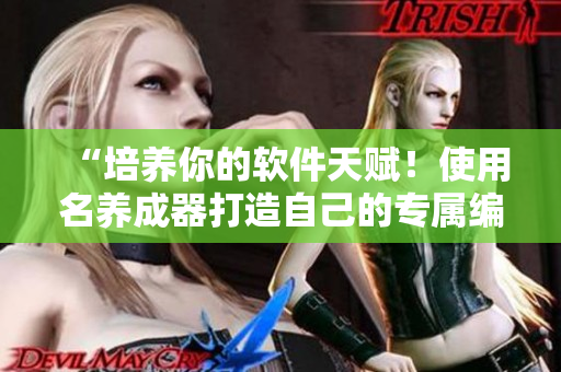 “培養(yǎng)你的軟件天賦！使用名養(yǎng)成器打造自己的專屬編程環(huán)境”