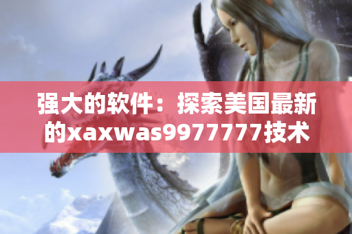 強大的軟件：探索美國最新的xaxwas9977777技術(shù)革新