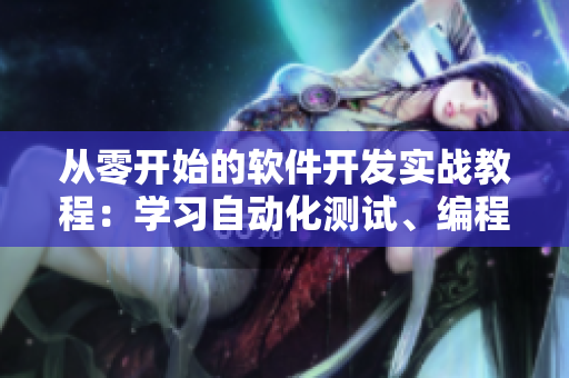 從零開始的軟件開發(fā)實戰(zhàn)教程：學(xué)習(xí)自動化測試、編程技巧及優(yōu)秀實踐