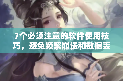 7個必須注意的軟件使用技巧，避免頻繁崩潰和數(shù)據(jù)丟失！