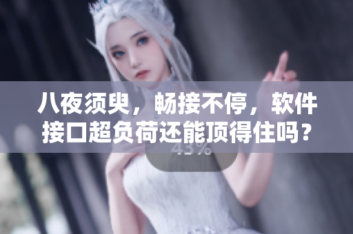 八夜須臾，暢接不停，軟件接口超負荷還能頂?shù)米幔? title=