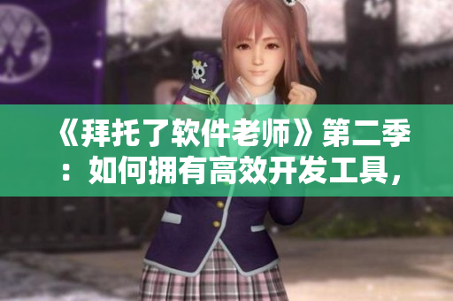 《拜托了軟件老師》第二季：如何擁有高效開(kāi)發(fā)工具，輕松提升編程效率？