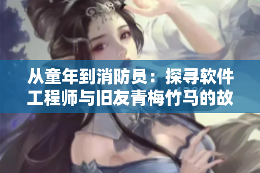 從童年到消防員：探尋軟件工程師與舊友青梅竹馬的故事