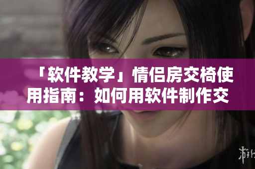 「軟件教學(xué)」情侶房交椅使用指南：如何用軟件制作交椅，詳解圖片教程