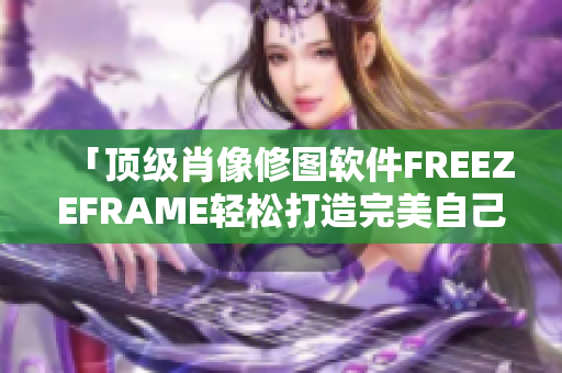 「頂級肖像修圖軟件FREEZEFRAME輕松打造完美自己！」