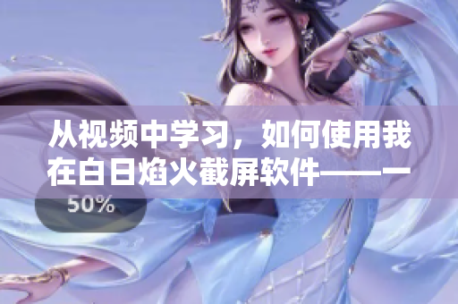 從視頻中學(xué)習(xí)，如何使用我在白日焰火截屏軟件——一篇編輯軟件應(yīng)用指南