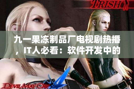 九一果凍制品廠電視劇熱播，IT人必看：軟件開發(fā)中的紅桃