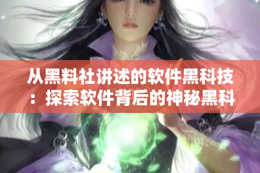 從黑料社講述的軟件黑科技：探索軟件背后的神秘黑科技用途和實(shí)現(xiàn)原理。