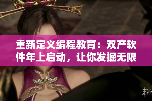 重新定義編程教育：雙產(chǎn)軟件年上啟動，讓你發(fā)掘無限潛能！