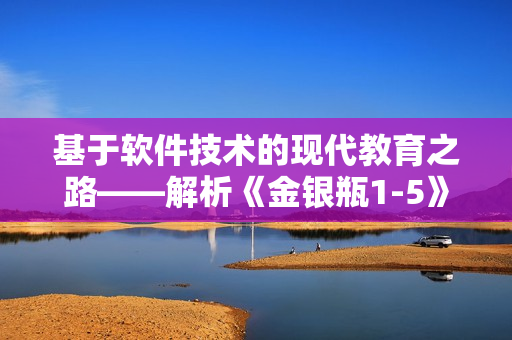 基于軟件技術(shù)的現(xiàn)代教育之路——解析《金銀瓶1-5》1996楊敏