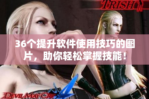 36個提升軟件使用技巧的圖片，助你輕松掌握技能！