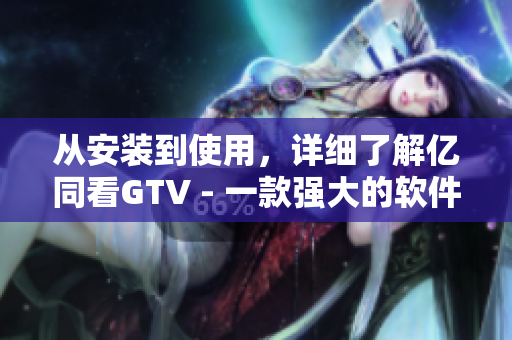 從安裝到使用，詳細了解億同看GTV - 一款強大的軟件觀看工具