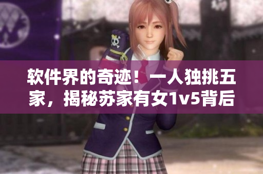 軟件界的奇跡！一人獨挑五家，揭秘蘇家有女1v5背后的創(chuàng)新策略！