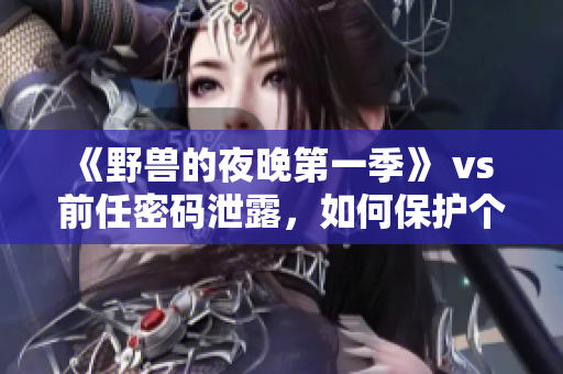 《野獸的夜晚第一季》 vs 前任密碼泄露，如何保護個人隱私？