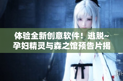 體驗全新創(chuàng)意軟件！逃脫~孕婦精靈與森之館預告片揭示引人入勝的特效技術