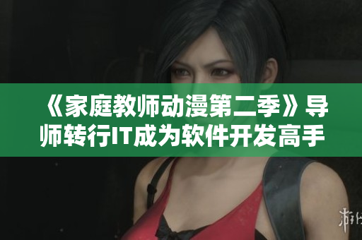 《家庭教師動漫第二季》導師轉行IT成為軟件開發(fā)高手