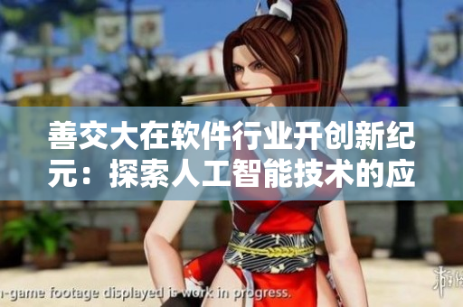 善交大在軟件行業(yè)開創(chuàng)新紀元：探索人工智能技術(shù)的應用前景