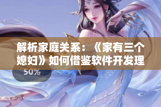 解析家庭關系：《家有三個媳婦》如何借鑒軟件開發(fā)理念？