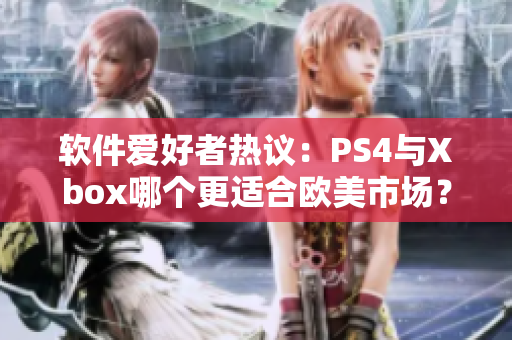 軟件愛(ài)好者熱議：PS4與Xbox哪個(gè)更適合歐美市場(chǎng)？