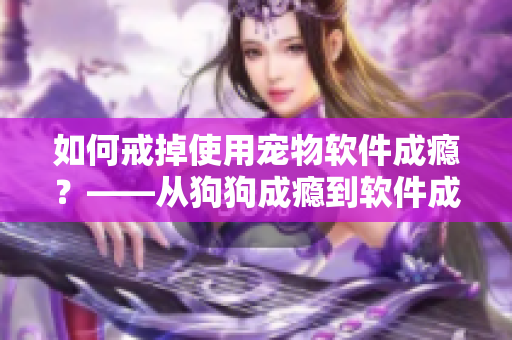 如何戒掉使用寵物軟件成癮？——從狗狗成癮到軟件成癮的困擾與解決方法