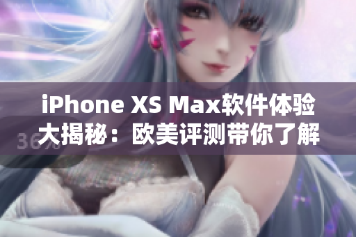 iPhone XS Max軟件體驗(yàn)大揭秘：歐美評(píng)測(cè)帶你了解新功能與性能