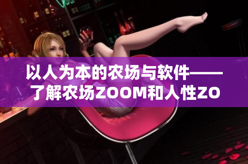 以人為本的農(nóng)場(chǎng)與軟件——了解農(nóng)場(chǎng)ZOOM和人性ZOOM的關(guān)系