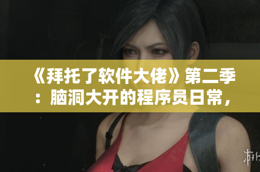 《拜托了軟件大佬》第二季：腦洞大開的程序員日常，解鎖編程新技能!
