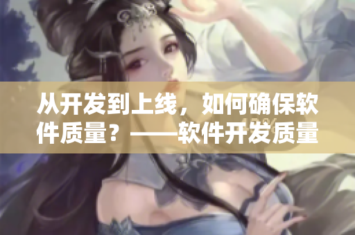 從開發(fā)到上線，如何確保軟件質(zhì)量？——軟件開發(fā)質(zhì)量控制指南