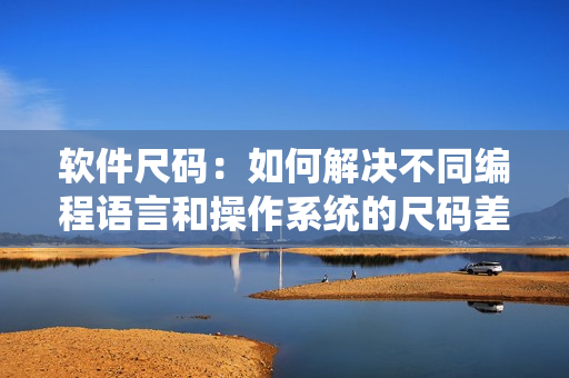 軟件尺碼：如何解決不同編程語言和操作系統(tǒng)的尺碼差異？