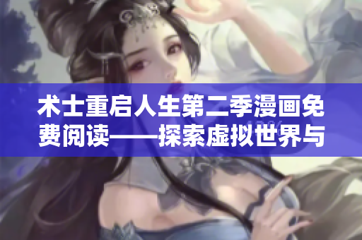 術(shù)士重啟人生第二季漫畫免費(fèi)閱讀——探索虛擬世界與軟件技術(shù)的奇妙結(jié)合