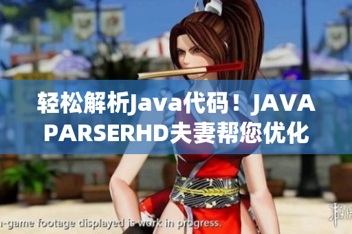 輕松解析Java代碼！JAVAPARSERHD夫妻幫您優(yōu)化軟件性能