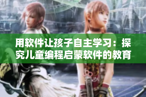 用軟件讓孩子自主學(xué)習(xí)：探究兒童編程啟蒙軟件的教育意義