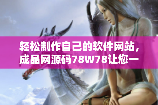 輕松制作自己的軟件網(wǎng)站，成品網(wǎng)源碼78W78讓您一鍵搭建