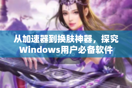 從加速器到換膚神器，探究Windows用戶必備軟件