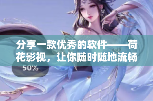 分享一款優(yōu)秀的軟件——荷花影視，讓你隨時(shí)隨地流暢觀看影視更便捷