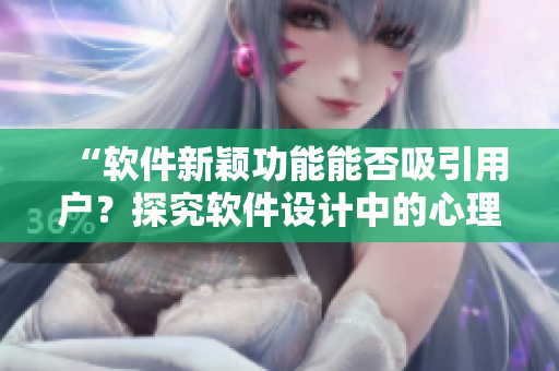 “軟件新穎功能能否吸引用戶？探究軟件設(shè)計(jì)中的心理學(xué)因素”