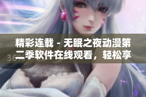 精彩連載 - 無眠之夜動漫第二季軟件在線觀看，輕松享受不眠之夜！